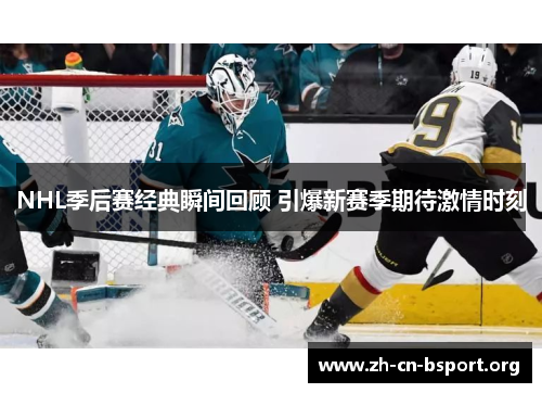 NHL季后赛经典瞬间回顾 引爆新赛季期待激情时刻