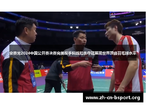 安赛龙2024中国公开赛决赛完美反手斜线扣杀夺冠展现世界顶级羽毛球水平