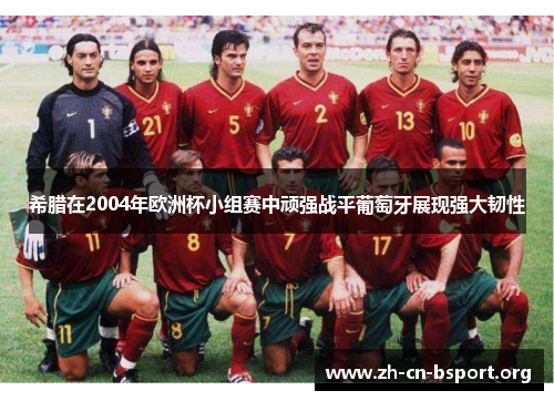 希腊在2004年欧洲杯小组赛中顽强战平葡萄牙展现强大韧性