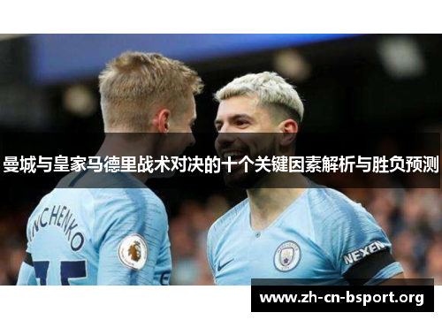 曼城与皇家马德里战术对决的十个关键因素解析与胜负预测