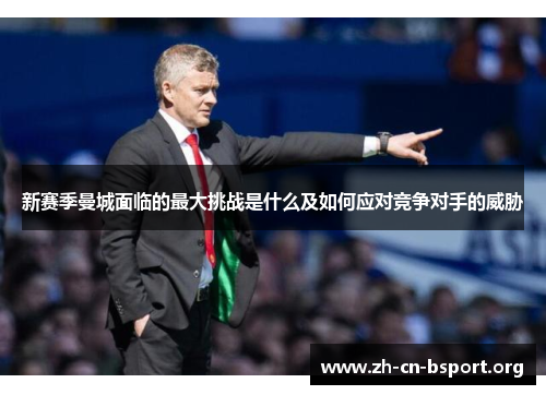 新赛季曼城面临的最大挑战是什么及如何应对竞争对手的威胁