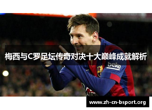 梅西与C罗足坛传奇对决十大巅峰成就解析