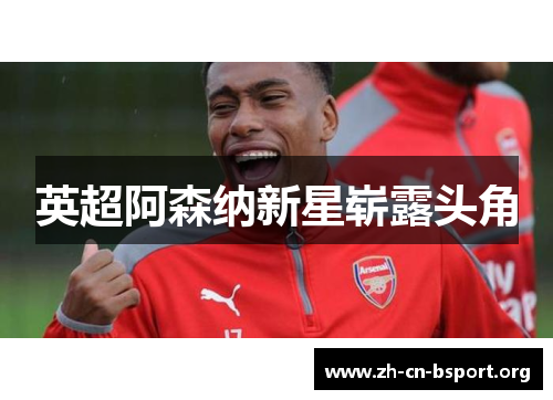 英超阿森纳新星崭露头角