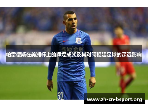 帕雷德斯在美洲杯上的辉煌成就及其对阿根廷足球的深远影响