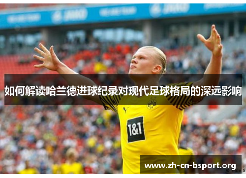 如何解读哈兰德进球纪录对现代足球格局的深远影响