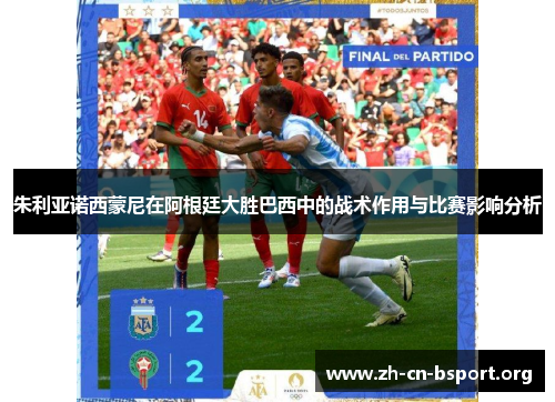 朱利亚诺西蒙尼在阿根廷大胜巴西中的战术作用与比赛影响分析