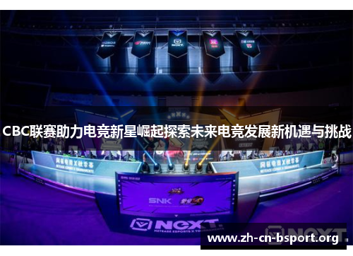 CBC联赛助力电竞新星崛起探索未来电竞发展新机遇与挑战