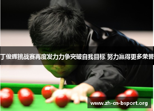 丁俊晖挑战赛再度发力力争突破自我目标 努力赢得更多荣誉