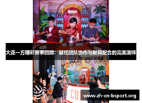 大连一方精彩赛事回顾：展现团队协作与默契配合的完美演绎