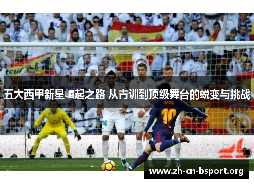 五大西甲新星崛起之路 从青训到顶级舞台的蜕变与挑战