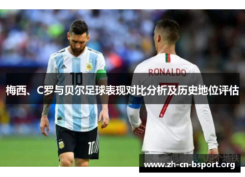 梅西、C罗与贝尔足球表现对比分析及历史地位评估