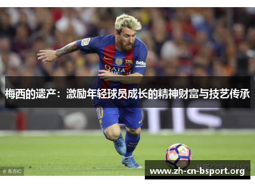 梅西的遗产：激励年轻球员成长的精神财富与技艺传承