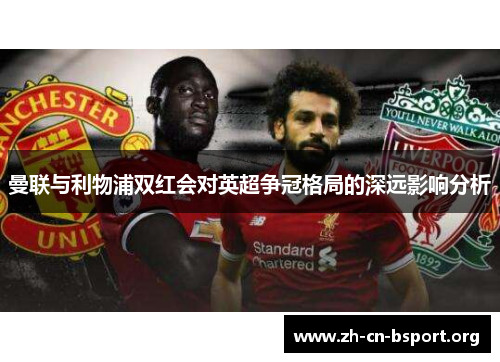 曼联与利物浦双红会对英超争冠格局的深远影响分析