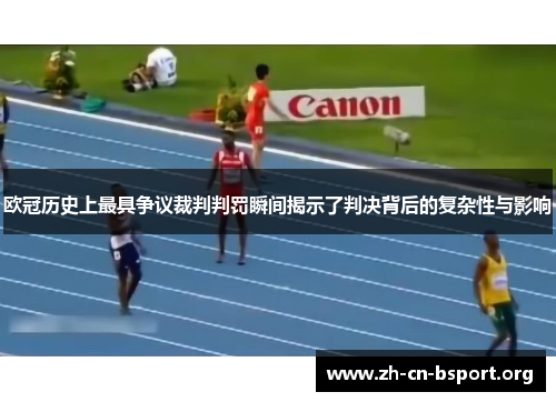 欧冠历史上最具争议裁判判罚瞬间揭示了判决背后的复杂性与影响