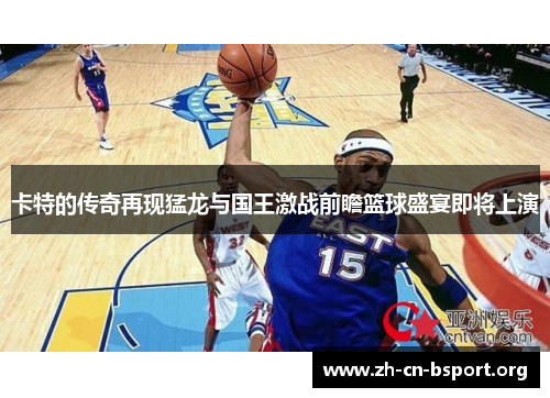卡特的传奇再现猛龙与国王激战前瞻篮球盛宴即将上演
