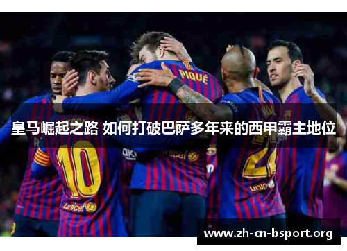 皇马崛起之路 如何打破巴萨多年来的西甲霸主地位