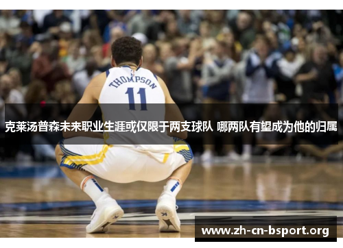 克莱汤普森未来职业生涯或仅限于两支球队 哪两队有望成为他的归属