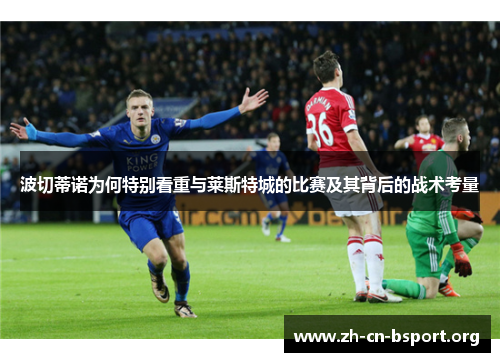 波切蒂诺为何特别看重与莱斯特城的比赛及其背后的战术考量