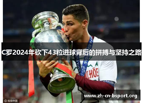 C罗2024年砍下43粒进球背后的拼搏与坚持之路