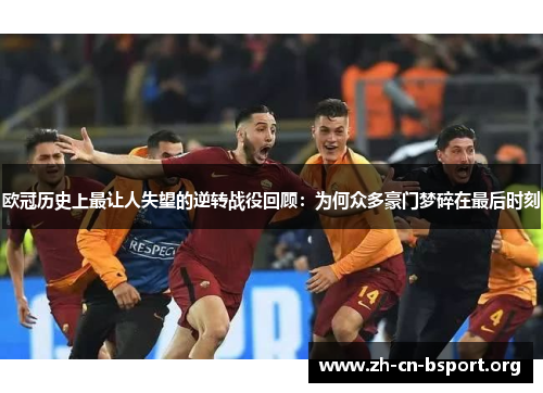 欧冠历史上最让人失望的逆转战役回顾：为何众多豪门梦碎在最后时刻