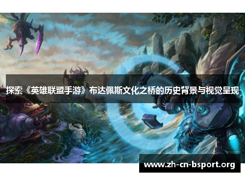 探索《英雄联盟手游》布达佩斯文化之桥的历史背景与视觉呈现