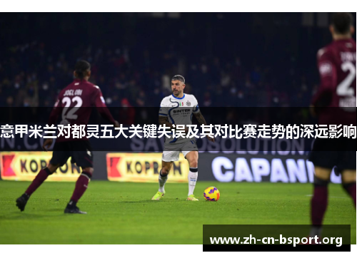 意甲米兰对都灵五大关键失误及其对比赛走势的深远影响