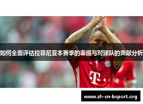 如何全面评估拉菲尼亚本赛季的表现与对球队的贡献分析