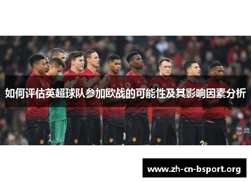如何评估英超球队参加欧战的可能性及其影响因素分析