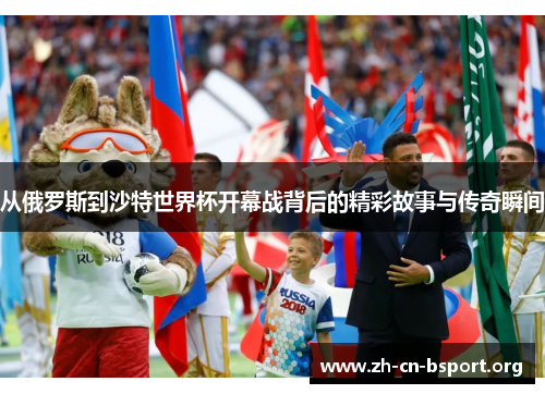 从俄罗斯到沙特世界杯开幕战背后的精彩故事与传奇瞬间