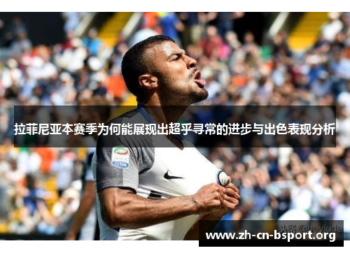 拉菲尼亚本赛季为何能展现出超乎寻常的进步与出色表现分析