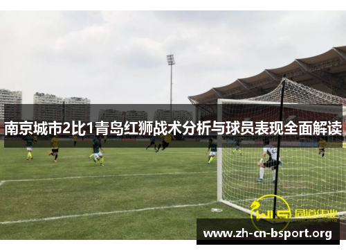 南京城市2比1青岛红狮战术分析与球员表现全面解读