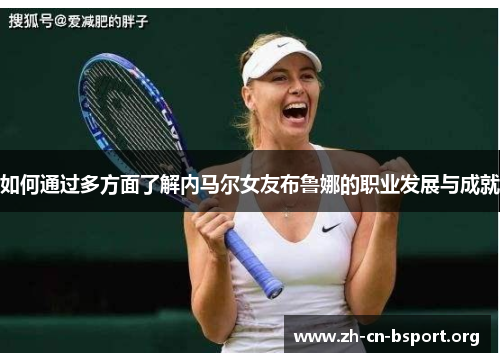 如何通过多方面了解内马尔女友布鲁娜的职业发展与成就
