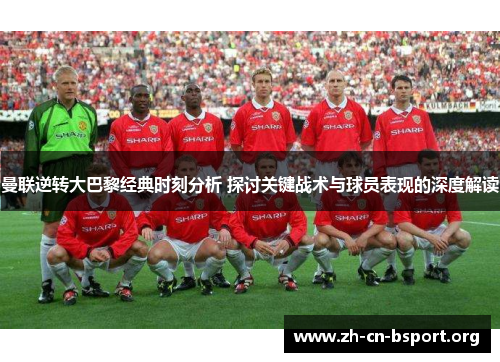 曼联逆转大巴黎经典时刻分析 探讨关键战术与球员表现的深度解读