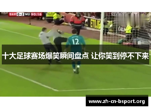 十大足球赛场爆笑瞬间盘点 让你笑到停不下来