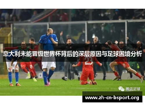 意大利未能晋级世界杯背后的深层原因与足球困境分析
