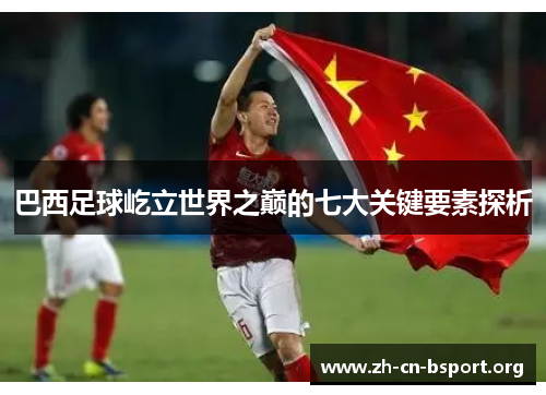 巴西足球屹立世界之巅的七大关键要素探析