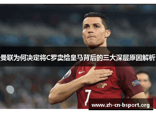曼联为何决定将C罗卖给皇马背后的三大深层原因解析