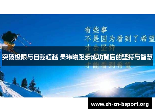 突破极限与自我超越 吴玮曦跑步成功背后的坚持与智慧
