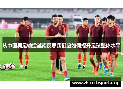 从中国男足输给越南反思我们应如何提升足球整体水平