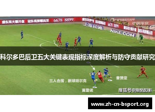 科尔多巴后卫五大关键表现指标深度解析与防守贡献研究