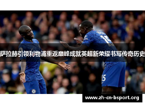 萨拉赫引领利物浦重返巅峰成就英超新荣耀书写传奇历史