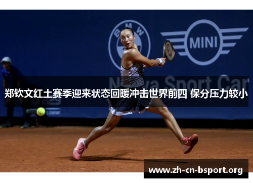 郑钦文红土赛季迎来状态回暖冲击世界前四 保分压力较小