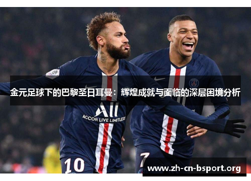 金元足球下的巴黎圣日耳曼：辉煌成就与面临的深层困境分析
