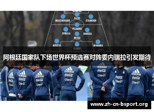 阿根廷国家队下场世界杯预选赛对阵委内瑞拉引发期待 阿根廷国家队下场世界杯预选赛对阵委内瑞拉引发期待