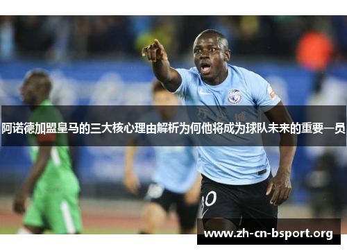 阿诺德加盟皇马的三大核心理由解析为何他将成为球队未来的重要一员