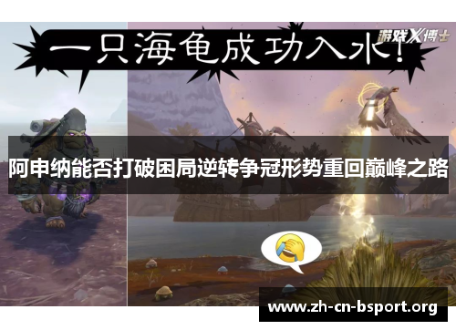 阿申纳能否打破困局逆转争冠形势重回巅峰之路