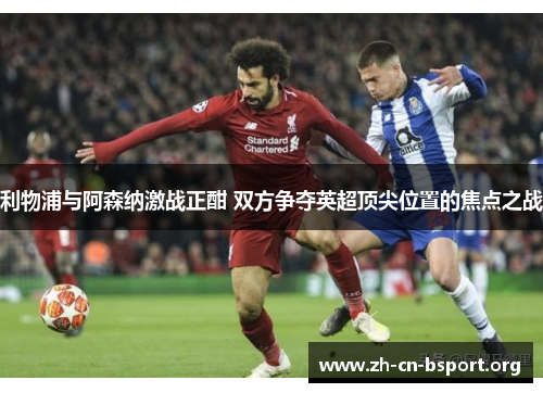 利物浦与阿森纳激战正酣 双方争夺英超顶尖位置的焦点之战