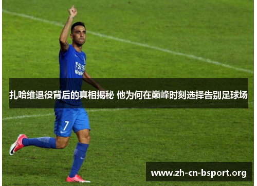 扎哈维退役背后的真相揭秘 他为何在巅峰时刻选择告别足球场