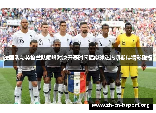 法国队与英格兰队巅峰对决开赛时间揭晓球迷热切期待精彩碰撞