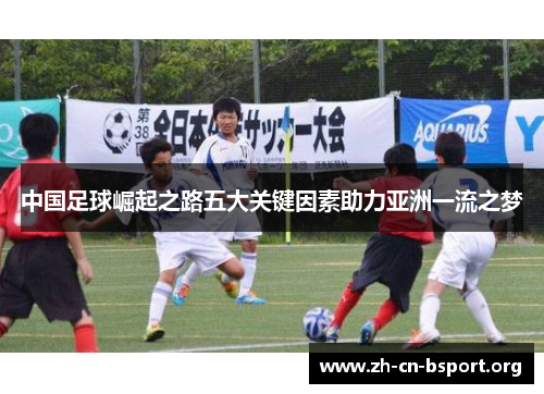 中国足球崛起之路五大关键因素助力亚洲一流之梦 中国足球崛起之路五大关键因素助力亚洲一流之梦